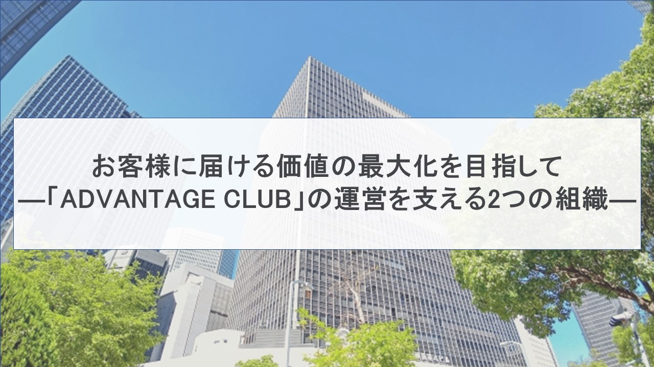 お客様に届ける価値の最大化を目指して ―「ADVANTAGE CLUB」の運営を支える2つの組織―