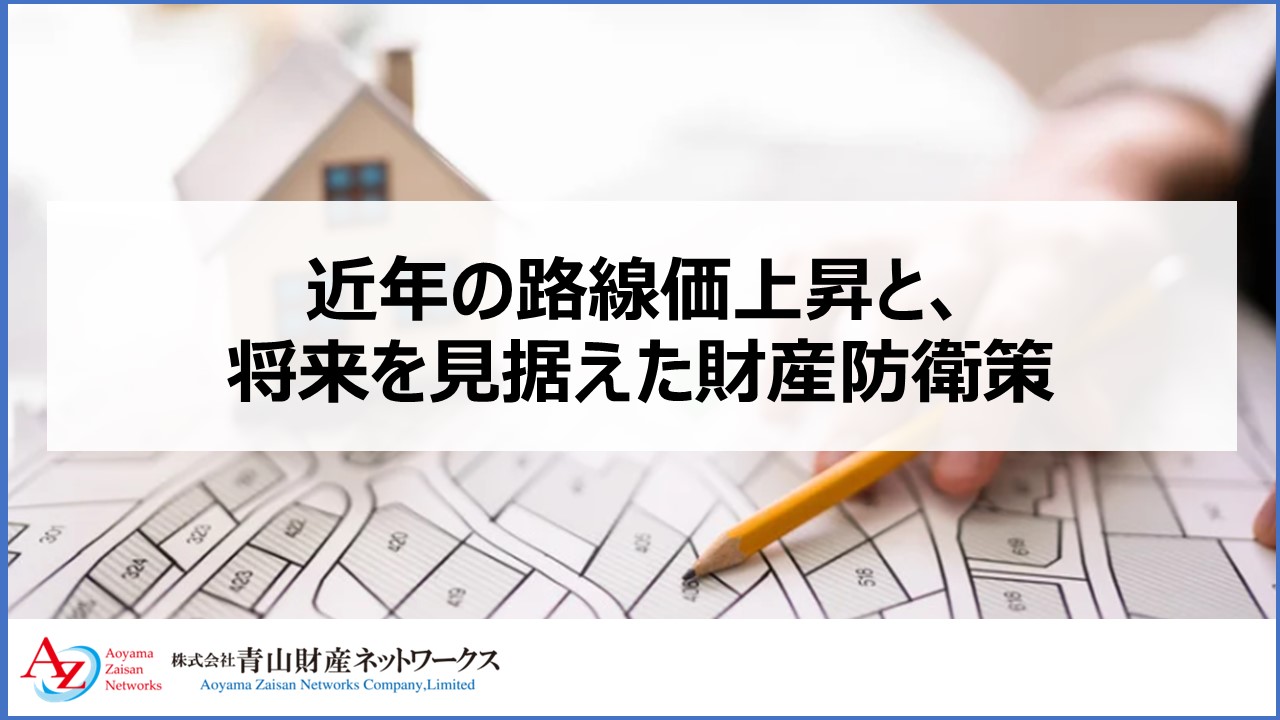 近年の路線価上昇と、将来を見据えた財産防衛策