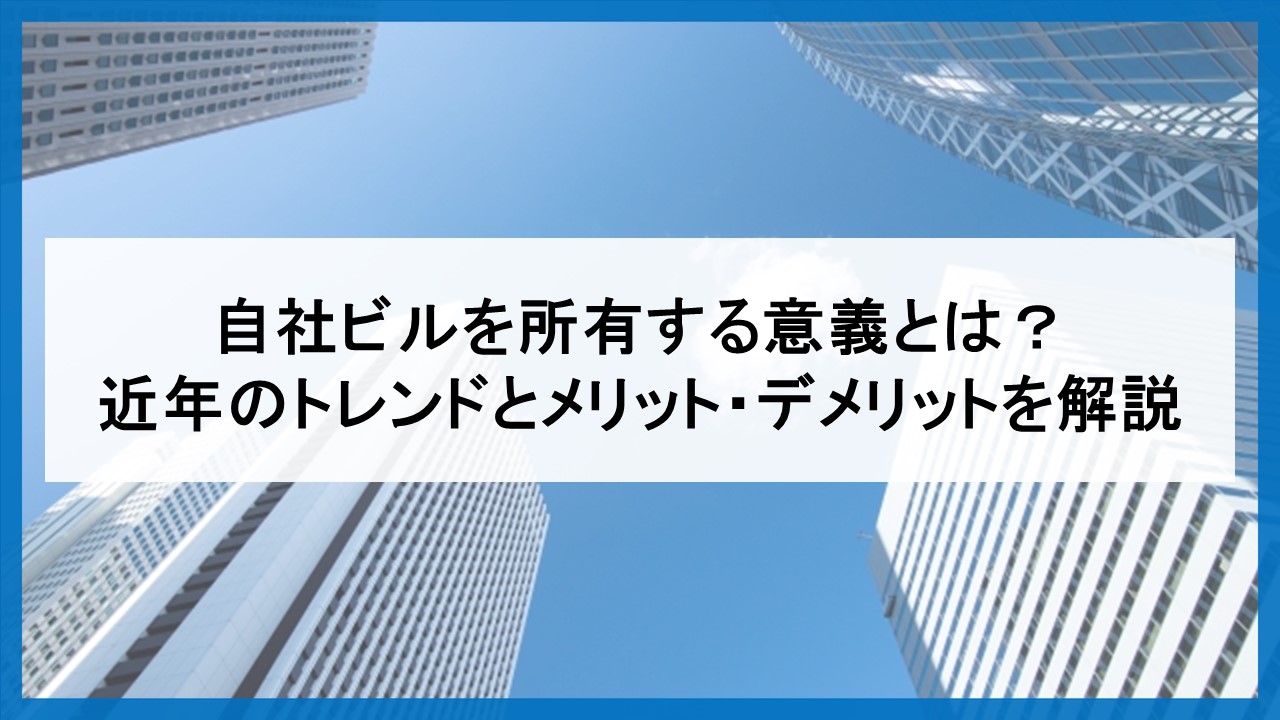 自社ビルを所有する意義とは？ 近年のトレンドとメリット・デメリットを解説