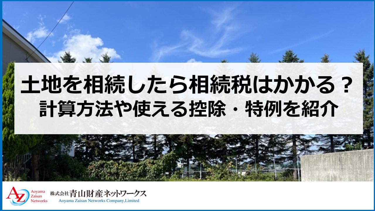 土地を相続したら相続税はかかる？計算方法や使える控除・特例を紹介