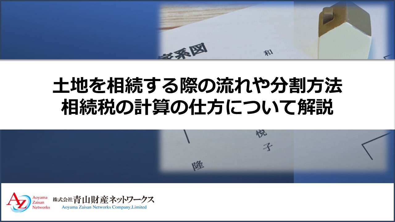 土地を相続する際の流れや分割方法、相続税の計算の仕方について解説