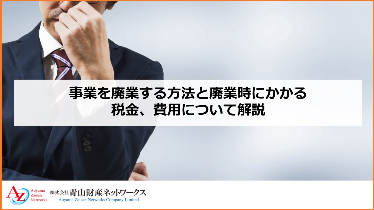 事業を廃業する方法と廃業時にかかる税金、費用について解説