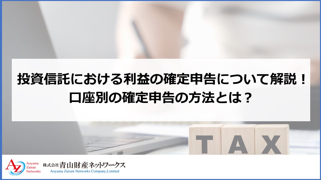 投資信託における利益の確定申告について解説！口座別の確定申告の方法とは？