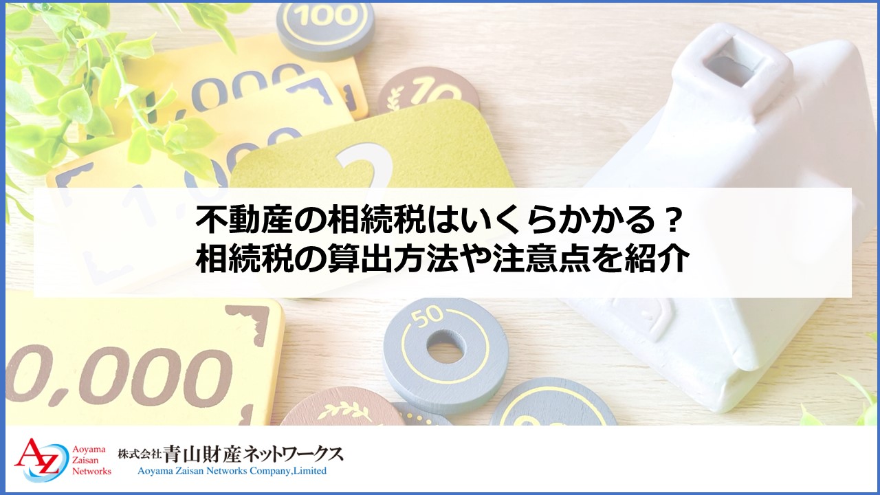 不動産の相続税はいくらかかる？相続税の算出方法や注意点を紹介