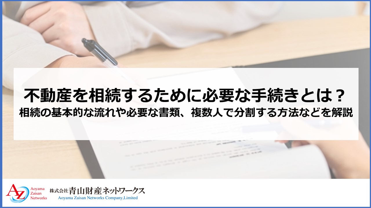 不動産を相続するために必要な手続きとは？相続の基本的な流れや必要な書類、複数人で分割する方法などを解説