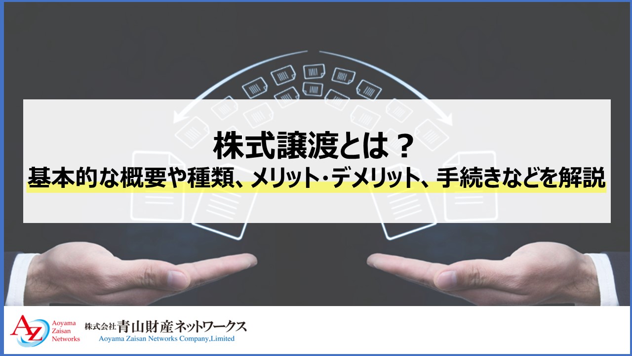 株式譲渡とは？基本的な概要や種類、メリット・デメリット、手続きなどを解説