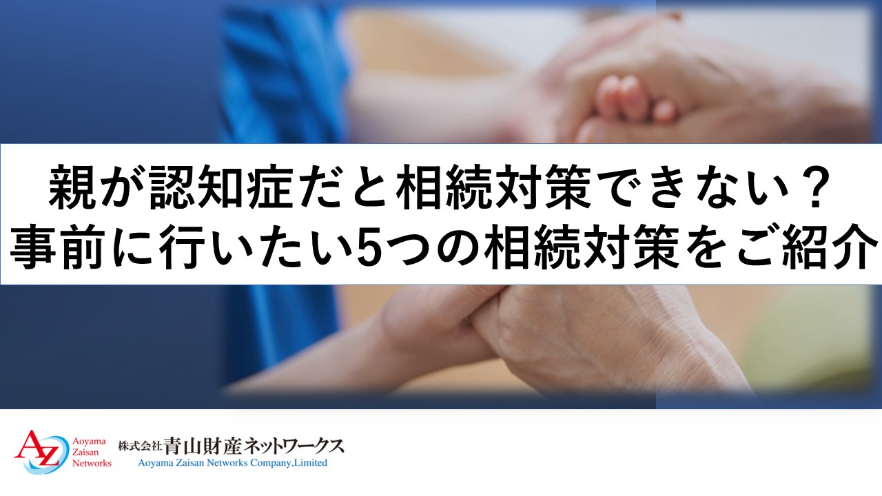 親が認知症だと相続対策できない？事前に行いたい5つの相続対策をご紹介