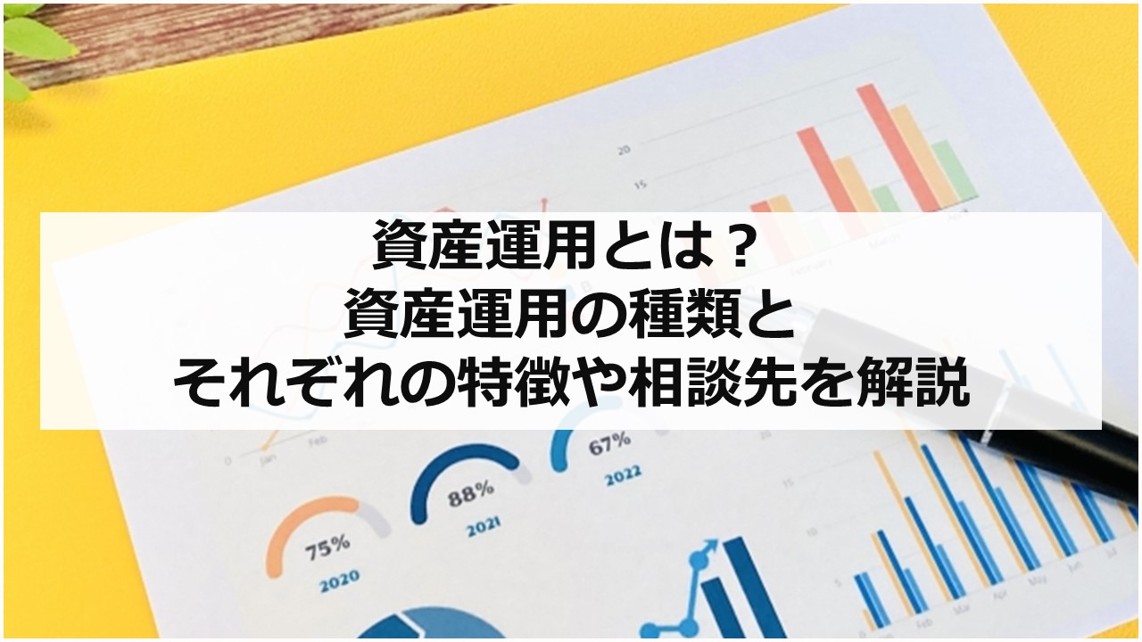 資産運用とは？資産運用の種類とそれぞれの特徴や相談先を解説