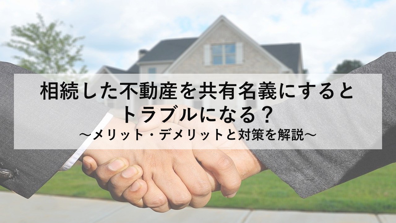  相続した不動産を共有名義にするとトラブルになる？ ～メリット・デメリットと対策を解説～ 