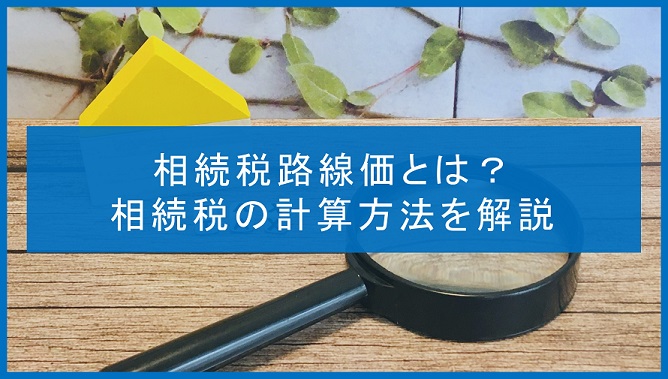 相続税路線価とは？相続税の計算方法や路線価の調べ方を解説