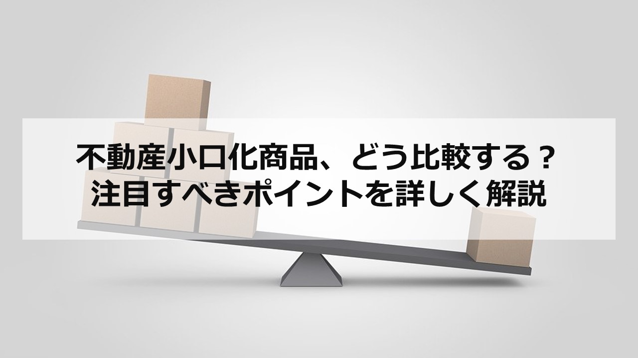 不動産小口化商品、どう比較する？ 注目すべきポイントを詳しく解説 