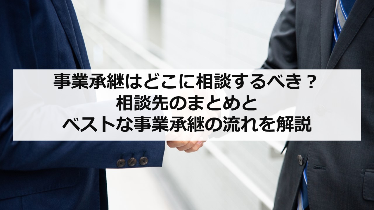 事業承継はどこに相談するべき？ 相談先のまとめとベストな事業承継の流れを解説