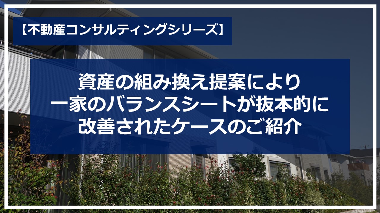 資産の組み換え提案により一家のバランスシートが抜本的に改善されたケースのご紹介