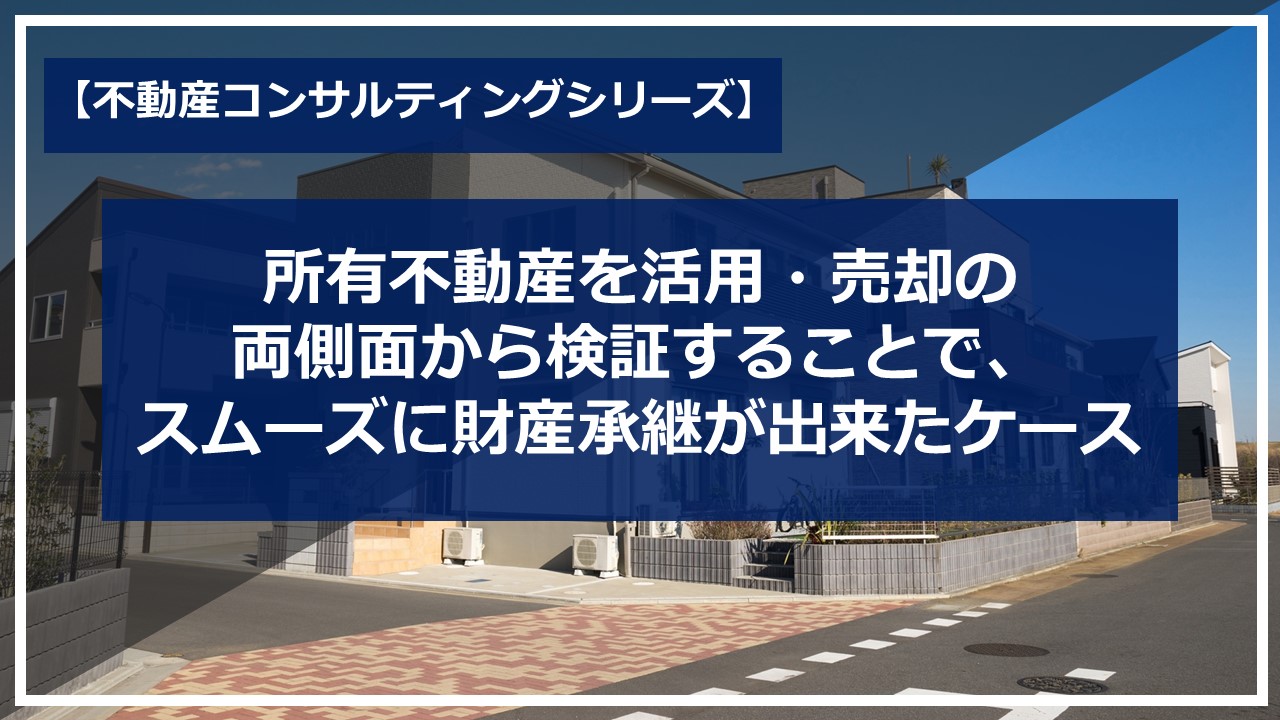 所有不動産を活用・売却の両側面から検証することで、スムーズに財産承継が出来たケース