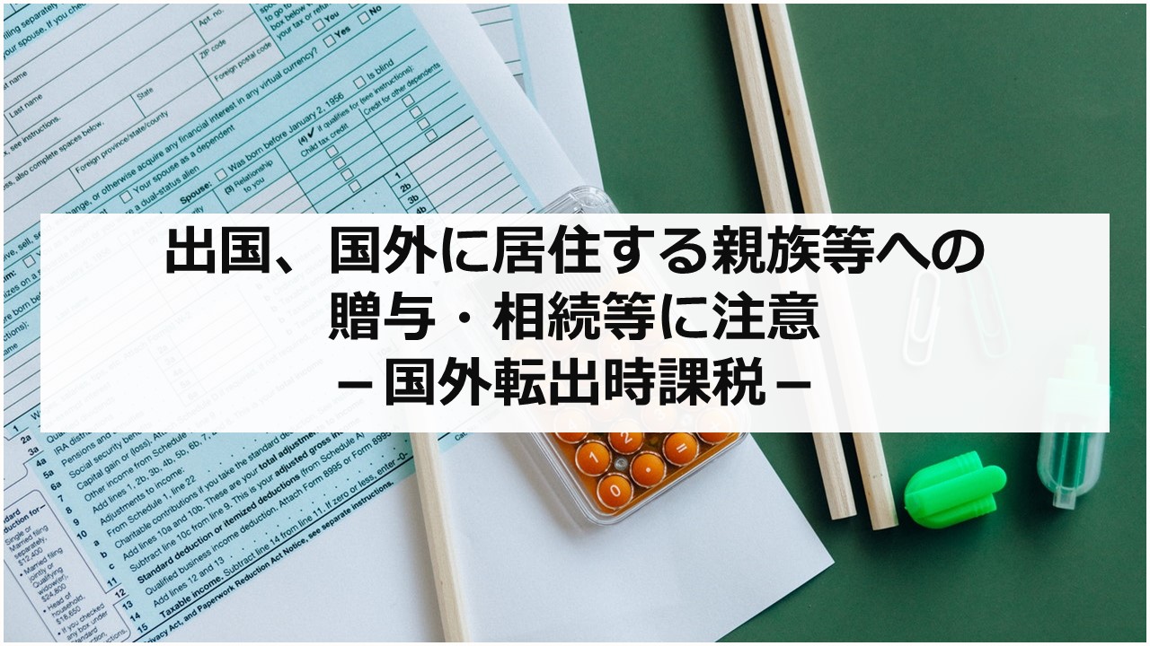 出国、国外に居住する親族等への贈与・相続等に注意 －国外転出時課税－