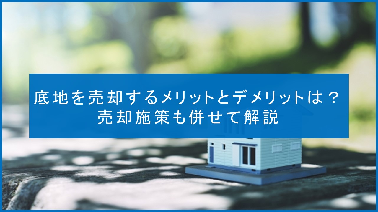 底地を売却するメリットとデメリットは？売却施策も併せて解説