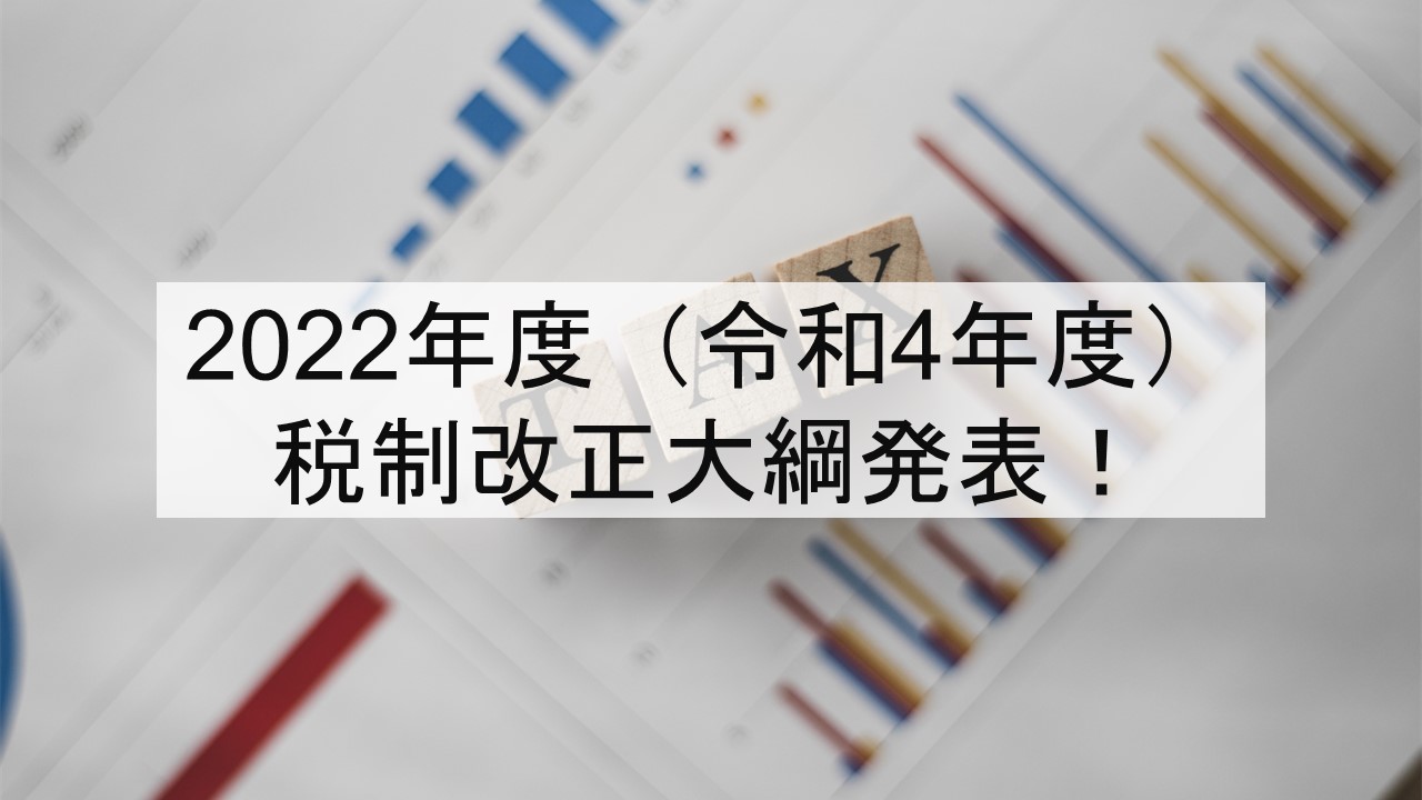 2022年度（令和4年度）税制改正大綱発表！