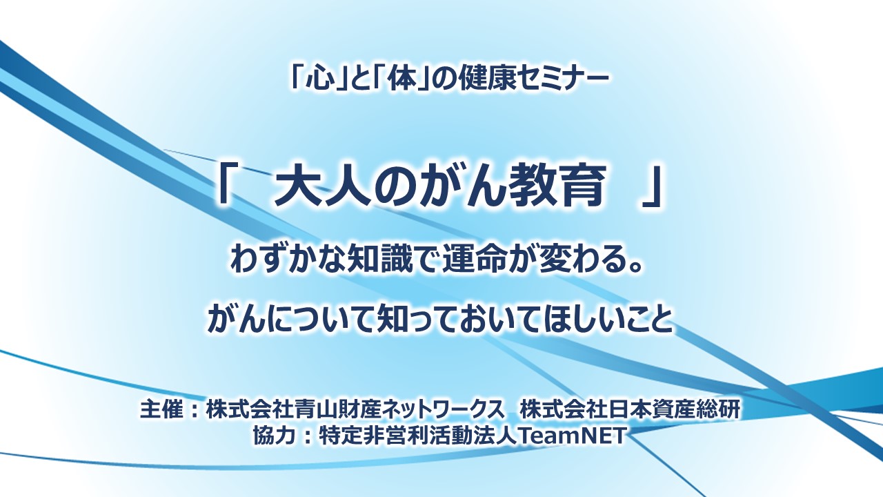 「心」と「体」の健康セミナー 大人のがん教育 ～わずかな知識で運命が変わる。がんについて知っておいてほしいこと～    