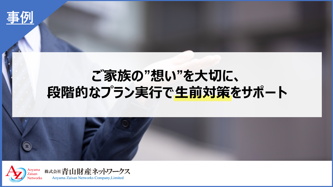 ご家族の“想い”を大切に、段階的なプラン実行で生前対策をサポート