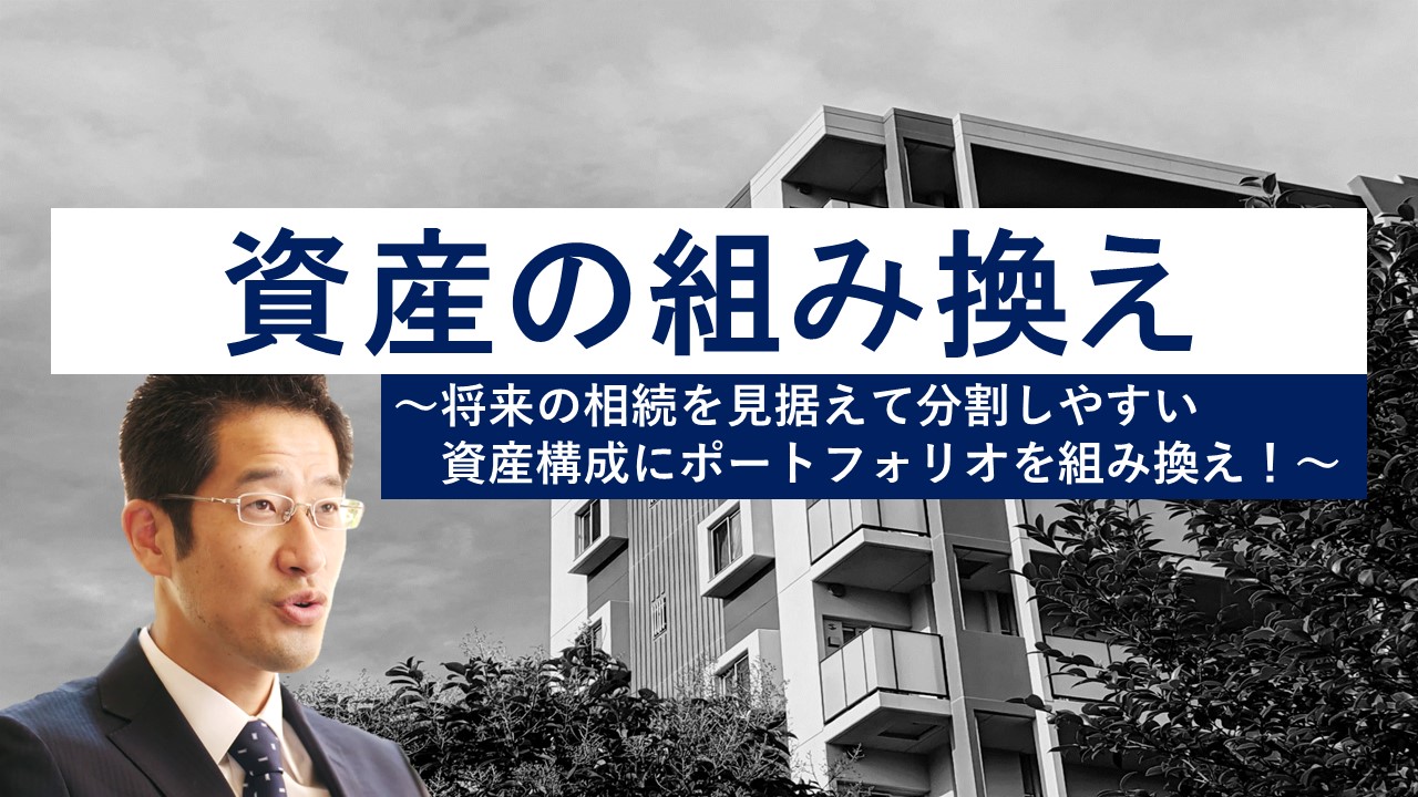 【資産の組み換え】将来の相続を見据えて分割しやすい資産構成にポートフォリオを組換え！